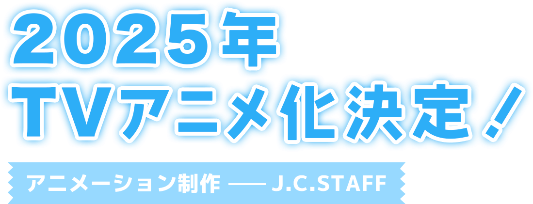 2025年TVアニメ化決定！アニメーション制作ーJ.C.STAFF